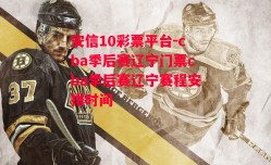 安信10彩票平台-cba季后赛辽宁门票cba季后赛辽宁赛程安排时间