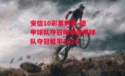 安信10彩票购彩-德甲球队夺冠概率德甲球队夺冠概率2024