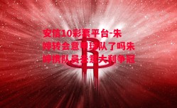 安信10彩票平台-朱婷转会意甲球队了吗朱婷携队员去意大利争冠