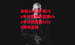 安信10彩票-看cba半决赛视频直播cba半决赛直播cctv5现场直播