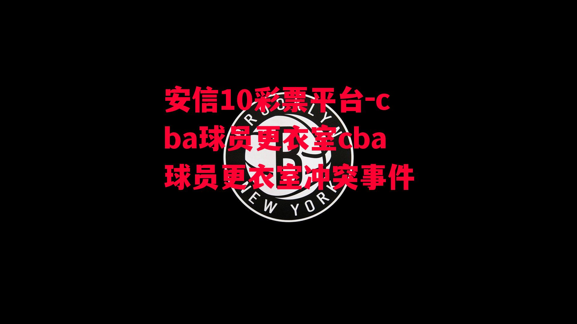 cba球员更衣室cba球员更衣室冲突事件